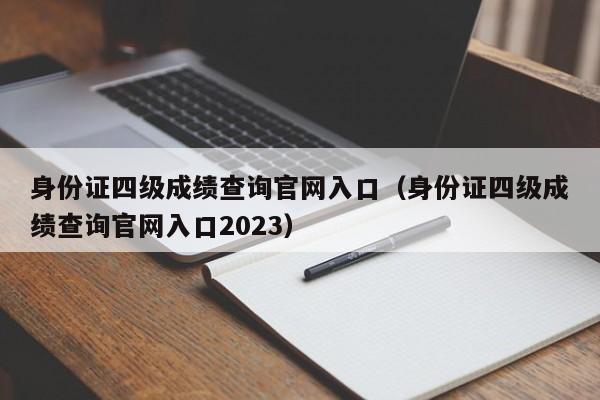 身份证四级成绩查询官网入口（身份证四级成绩查询官网入口2023）