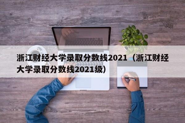 浙江财经大学录取分数线2021（浙江财经大学录取分数线2021级）