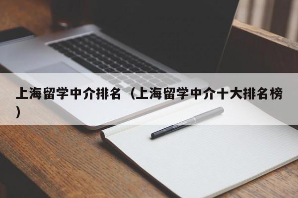 上海留学中介排名（上海留学中介十大排名榜）