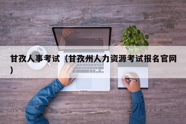 甘孜人事考试（甘孜州人力资源考试报名官网）