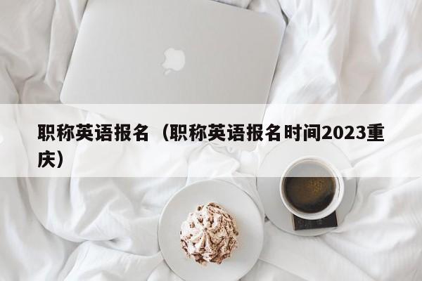 职称英语报名（职称英语报名时间2023重庆）