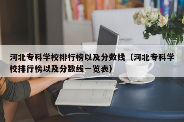 河北专科学校排行榜以及分数线（河北专科学校排行榜以及分数线一览表）