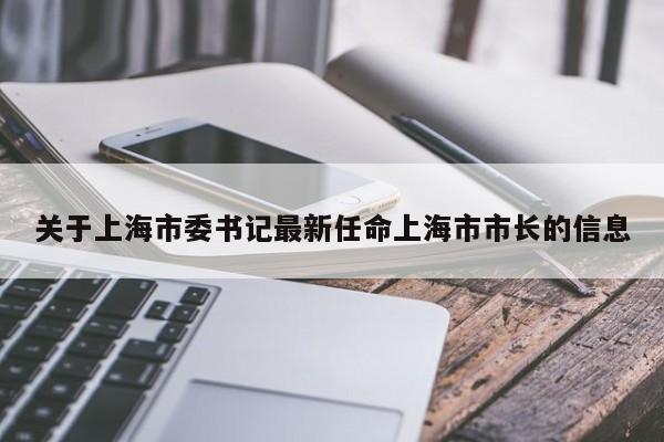 关于上海市委书记最新任命上海市市长的信息