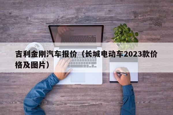 吉利金刚汽车报价（长城电动车2023款价格及图片）