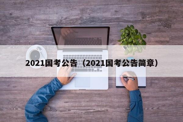 2021国考公告（2021国考公告简章）