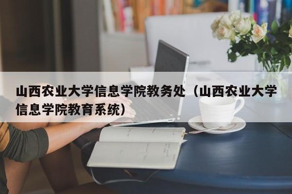 山西农业大学信息学院教务处（山西农业大学信息学院教育系统）