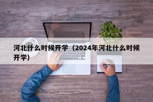 河北什么时候开学（2024年河北什么时候开学）